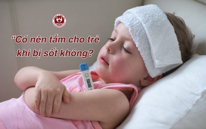 1. Có nên tắm cho trẻ khi bị sốt không?