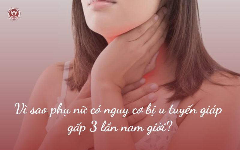 Vì sao phụ nữ bị u tuyến giáp nhiều hơn nam giới?